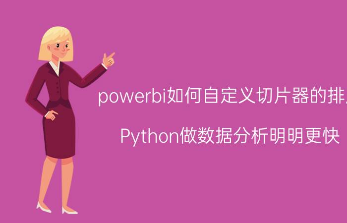 powerbi如何自定义切片器的排序 Python做数据分析明明更快，为什么大部分人学Excel，不学Python？